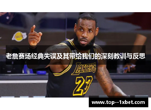 老詹赛场经典失误及其带给我们的深刻教训与反思 老詹赛场经典失误及其带给我们的深刻教训与反思