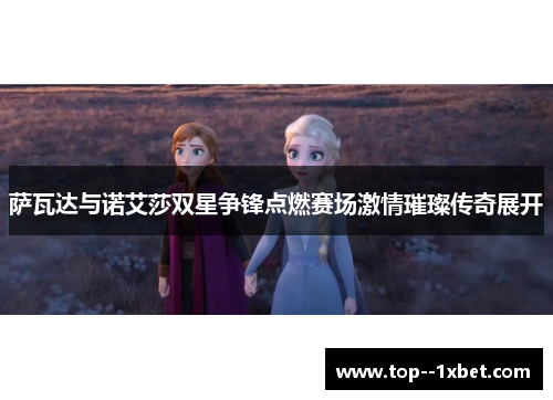 萨瓦达与诺艾莎双星争锋点燃赛场激情璀璨传奇展开