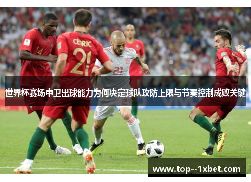 世界杯赛场中卫出球能力为何决定球队攻防上限与节奏控制成败关键