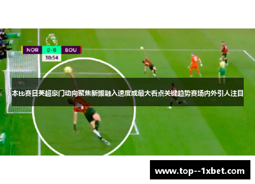 本比赛日英超豪门动向聚焦新援融入速度成最大看点关键趋势赛场内外引人注目
