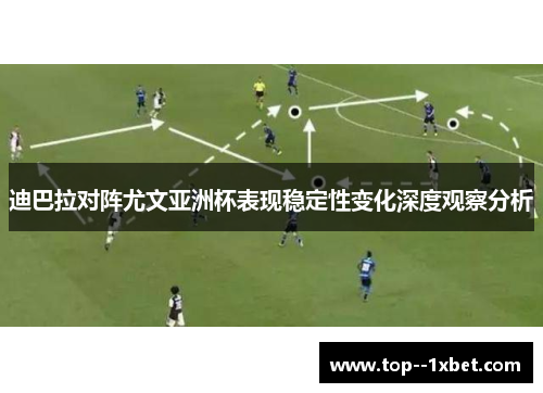迪巴拉对阵尤文亚洲杯表现稳定性变化深度观察分析