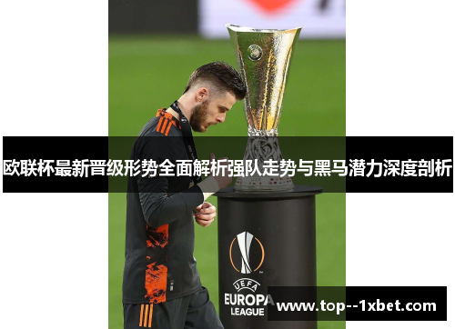 欧联杯最新晋级形势全面解析强队走势与黑马潜力深度剖析