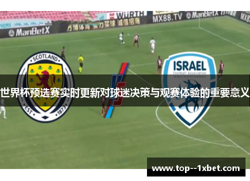 世界杯预选赛实时更新对球迷决策与观赛体验的重要意义