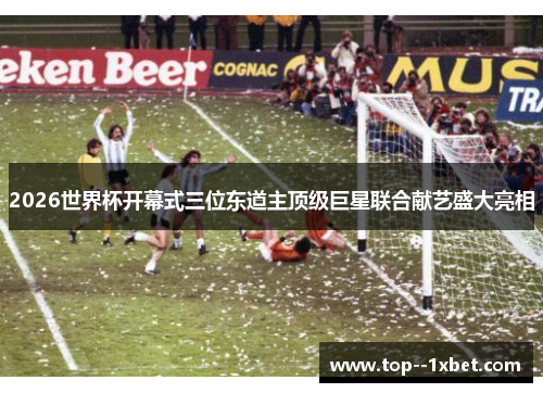 2026世界杯开幕式三位东道主顶级巨星联合献艺盛大亮相
