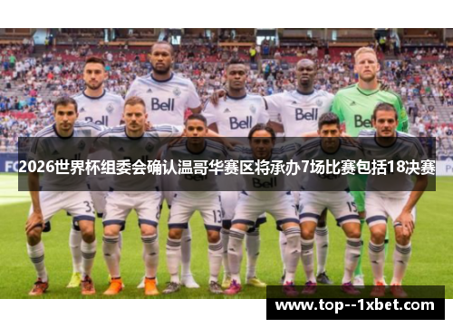 2026世界杯组委会确认温哥华赛区将承办7场比赛包括18决赛